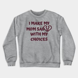 I Make My Mom Sad With My Choices Crewneck Sweatshirt